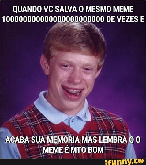 QUANDO VC SALVA O MESMO MEME
100000000000000000000000 DE VEZES E