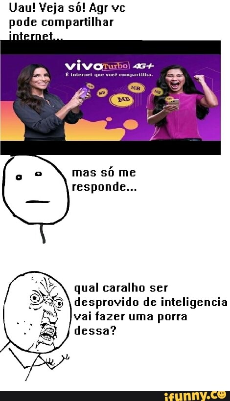 Uau! Veja soa! Agr vc
pode compartilhar
interne
oe mas
só me
responde...
qual caralho ser
desprovido de inteligencia
vai fazer uma porra
Clete