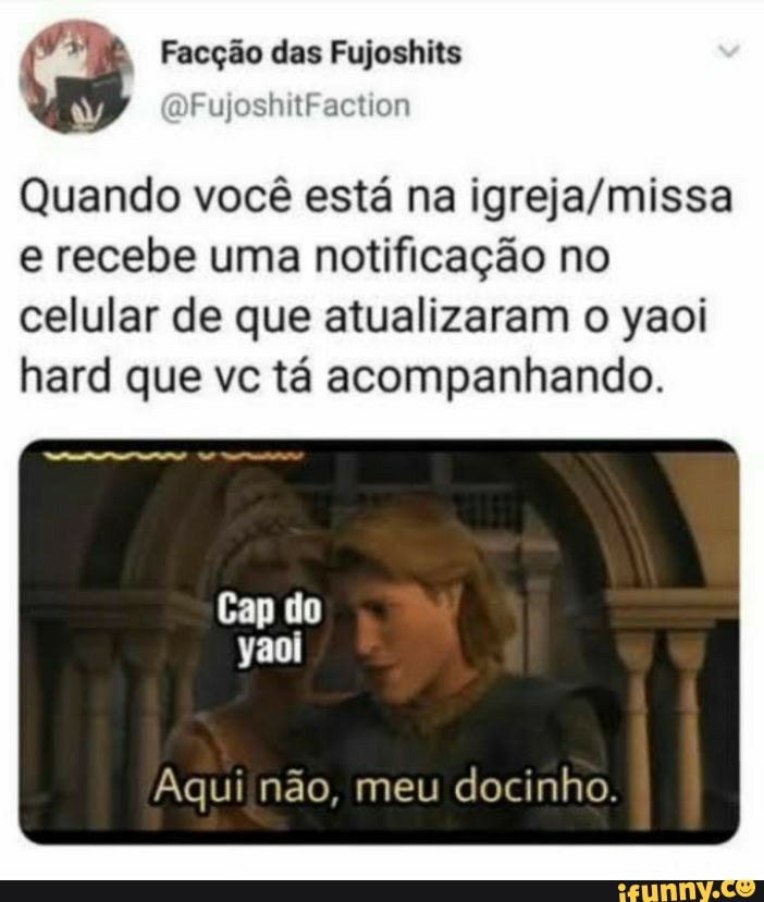 Quando você está na e recebe uma notificação no celular de que atualizaram o yaoi hard que vc tá acompanhando.
Cap do yaoi
Aqui não, meu docinho.