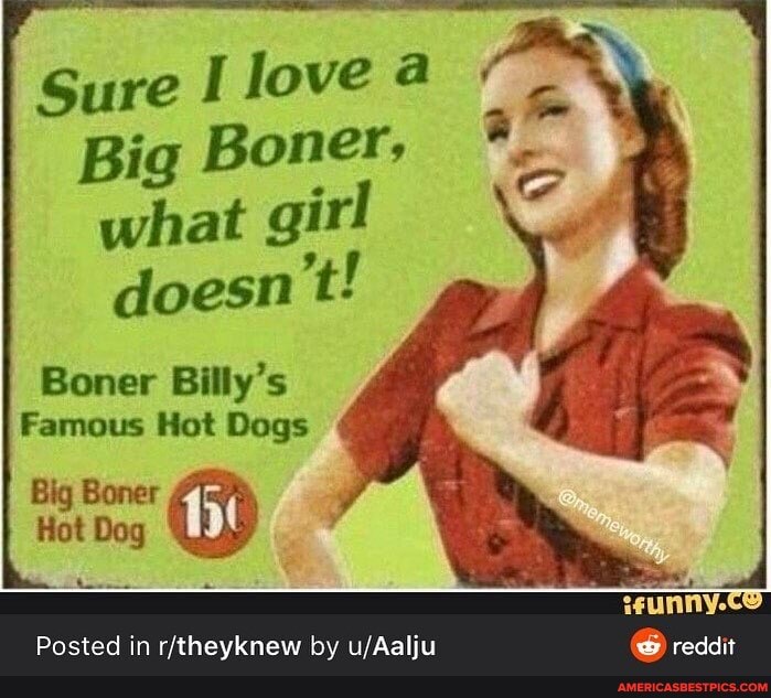 Sure I love
Big Boner, what girl doesn't!
Boner Billy's
Famous Hot Dogs
Big Boner
Hot Dog