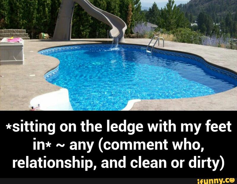 *sitting on the ledge with my feet
in* ~
any (comment who,
relationship, and clean or dirty) - *sitting on the ledge with my feet in* ~ any (comment who, relationship, and clean or dirty)