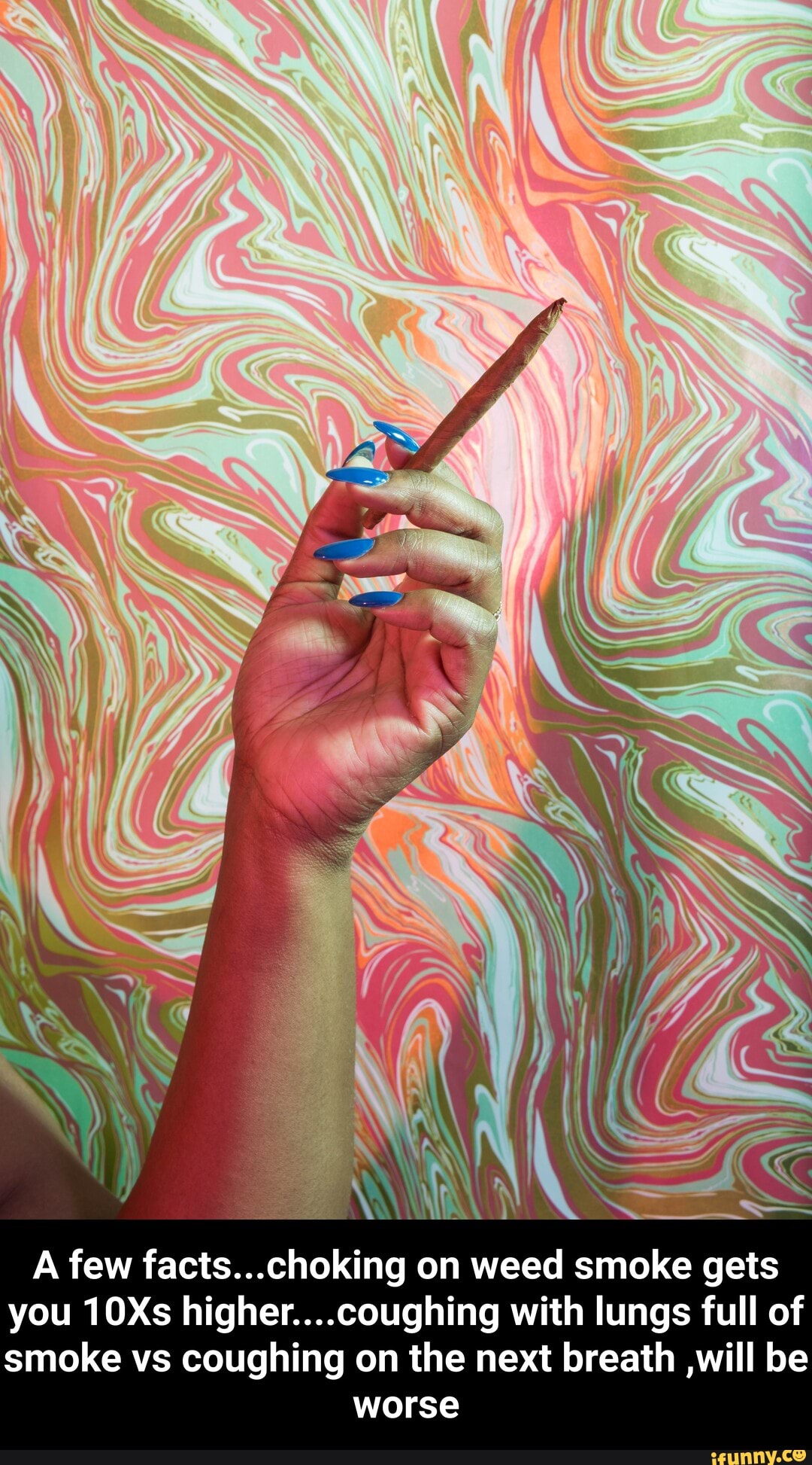 A few facts...choking on weed smoke gets you 10Xs higher....coughing with lungs full of smoke vs coughing on the next breath ,will be
worse - A few facts...choking on weed smoke gets you 10Xs higher....coughing with lungs full of smoke vs coughing on the next breath ,will be worse
