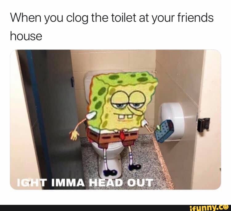 When You Clog The Toilet At Your Friends House Ifunny
