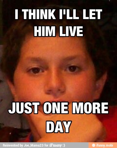 I Think I Ll Let Him Live One More Ifunny