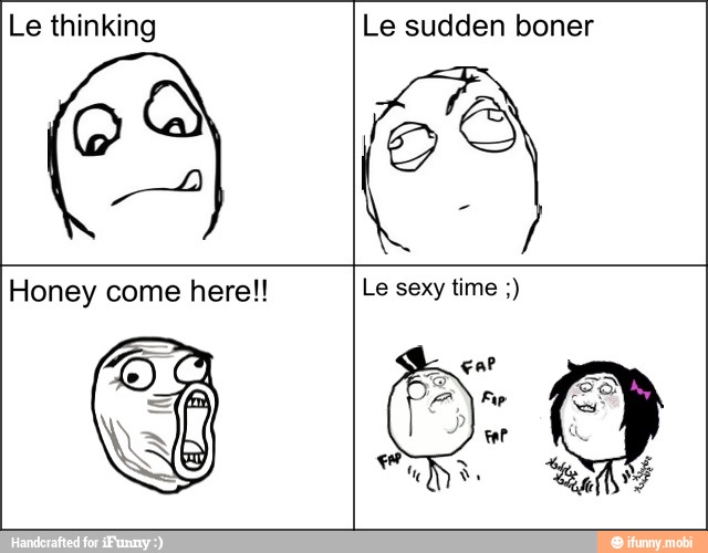 Le thinking
ON
Le sudden boner
Honey come here!! time