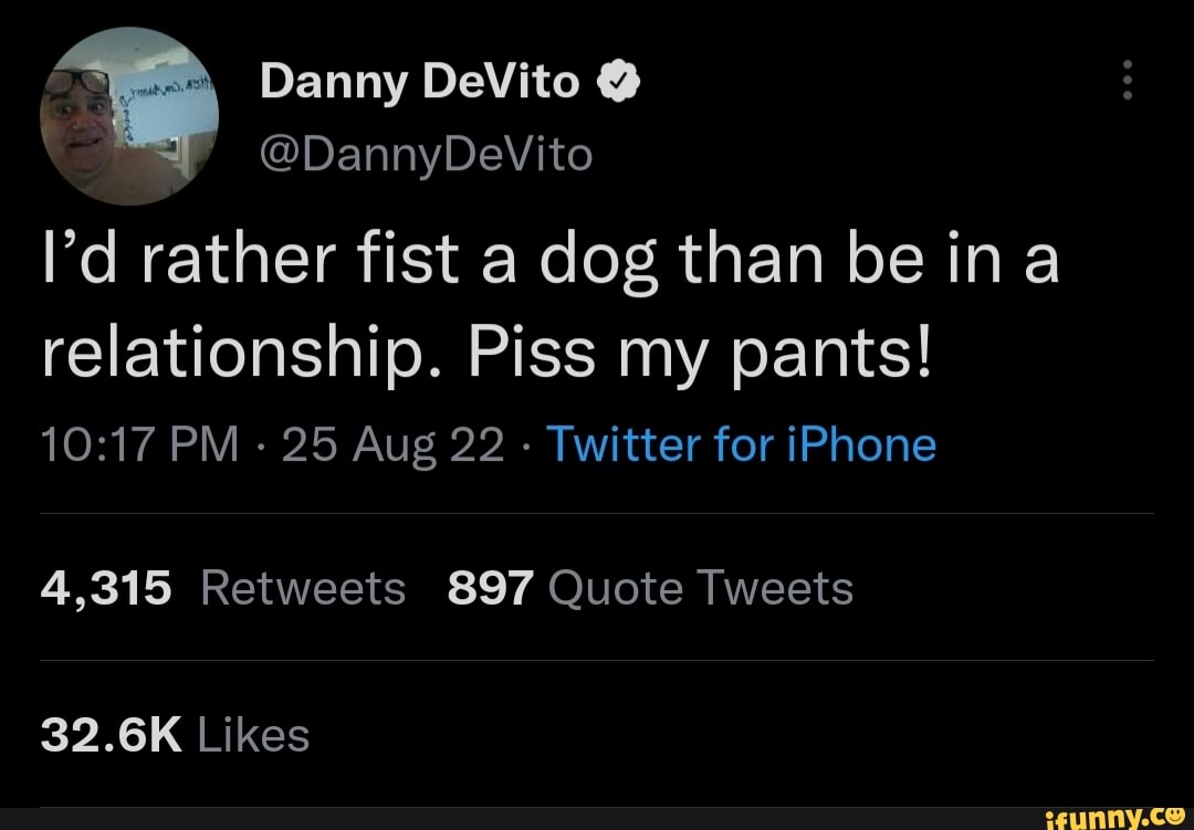 Danny DeVito DannyDeVito I'd rather fist a dog than be ina