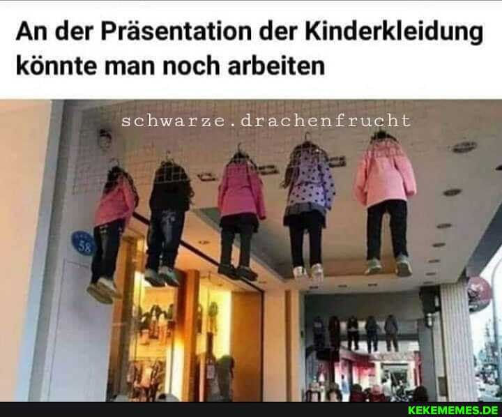An der Präsentation der Kinderkleidung
könnte man noch arbeiten
schwarze.drachenfrucht