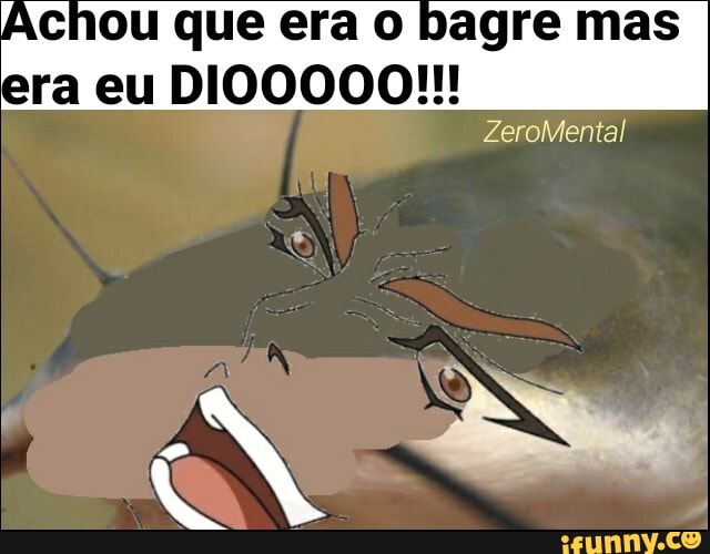 ou que era o bagre mas
era eu DIOO000!!!