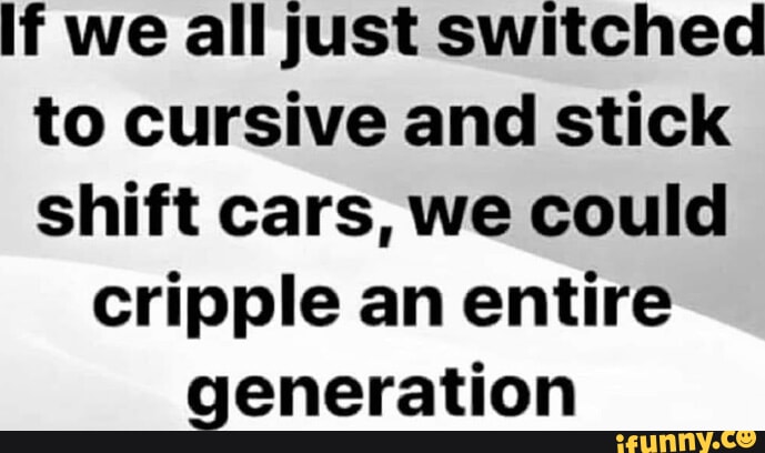 If we all just switched to cursive and stick shift cars, we could ...