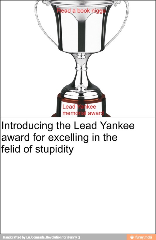 Introducing the Lead Yankee
award for excelling in the
felid of stupidity