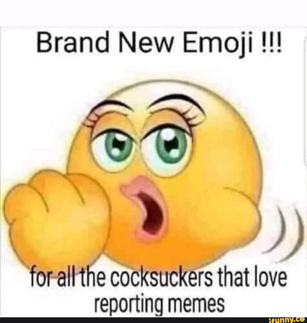 Brand New Emoji forallthe cocksuckers that love reporting memes ...