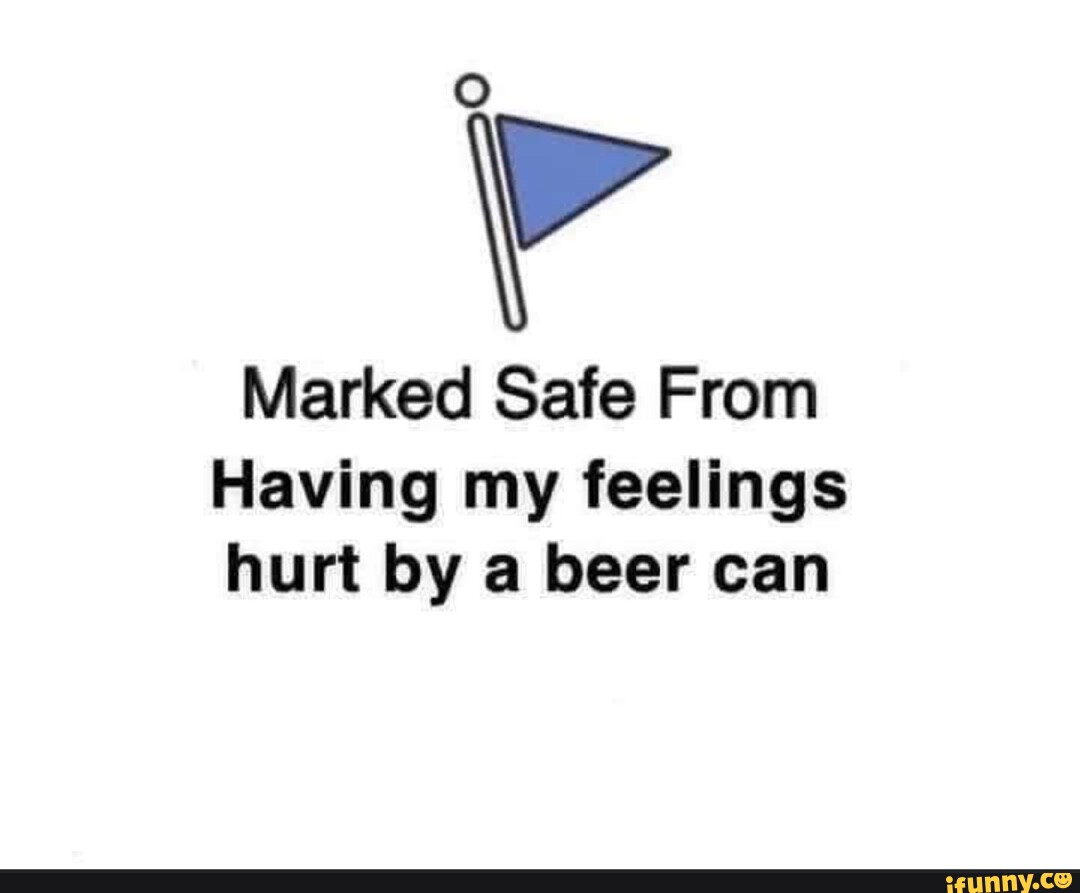 Marked Safe From Having my feelings hurt by a beer can iFunny