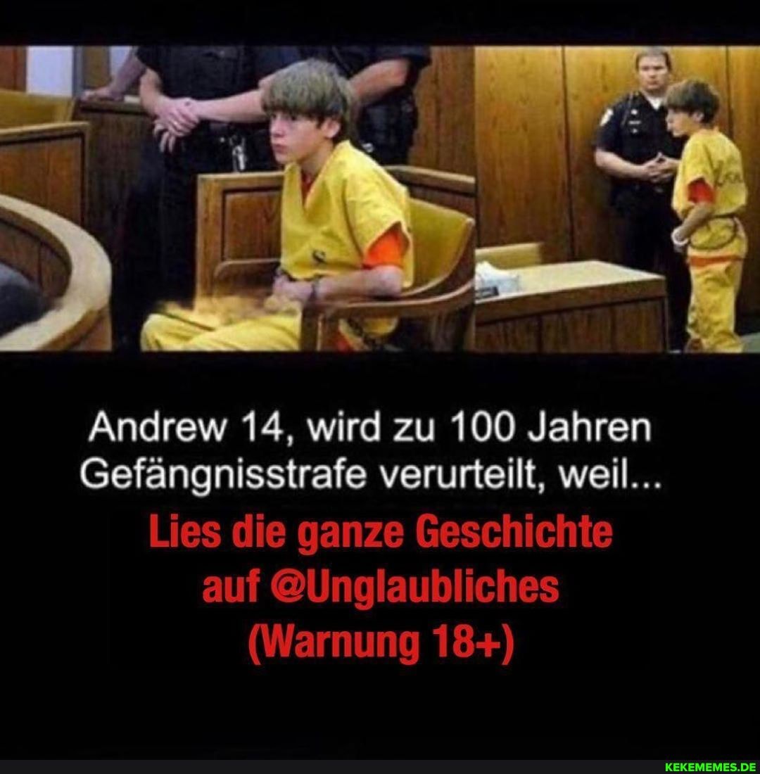 AN
Andrew 14, wird zu 100 Jahren
Gefängnisstrafe verurteilt, weil...
Lies die ganze Geschichte auf @Unglaubliches
(Warnung 18+)