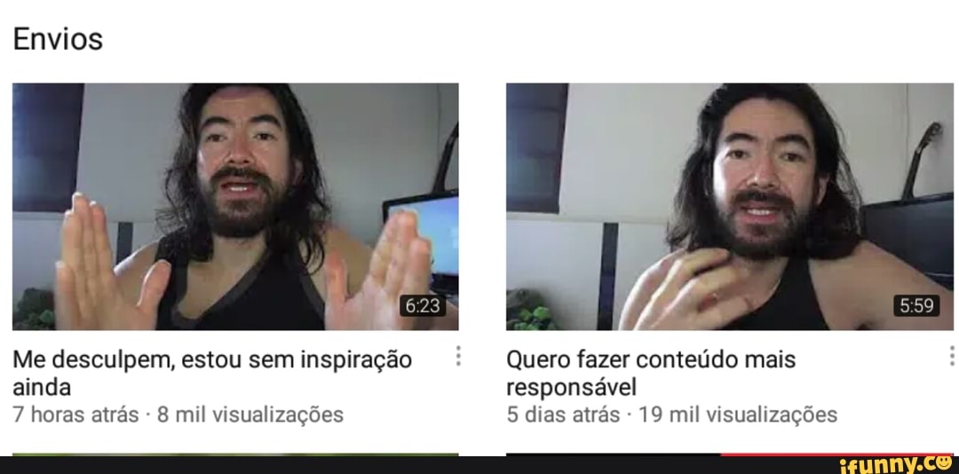Envios
Me desculpem, estou seminspiração Quero fazer conteúdo mais
ainda responsável
7 horas atrás 8 mil visualizações 5 dias atrás 19 mil visualizações