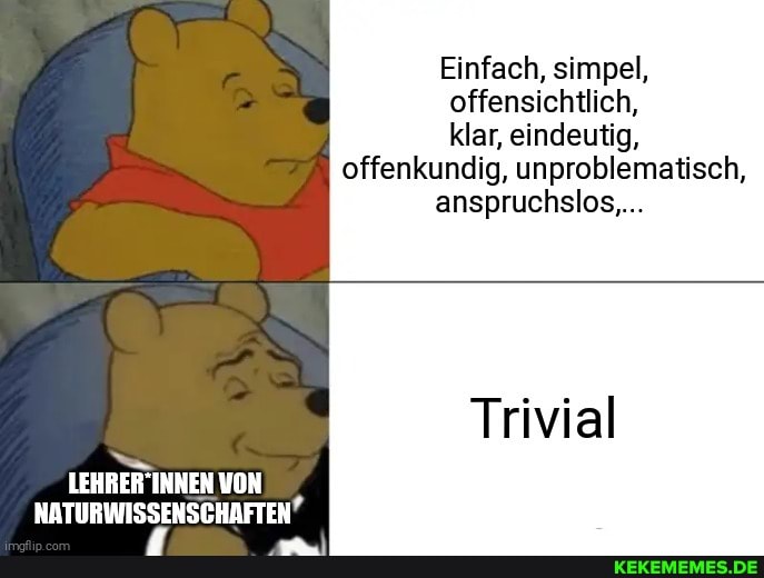 Einfach, simpel, offensichtlich, klar, eindeutig, offenkundig, unproblematisch, anspruchslos,...
Trivial
LEHRER INNEN VON NATURWISSENSCHAFTEN?