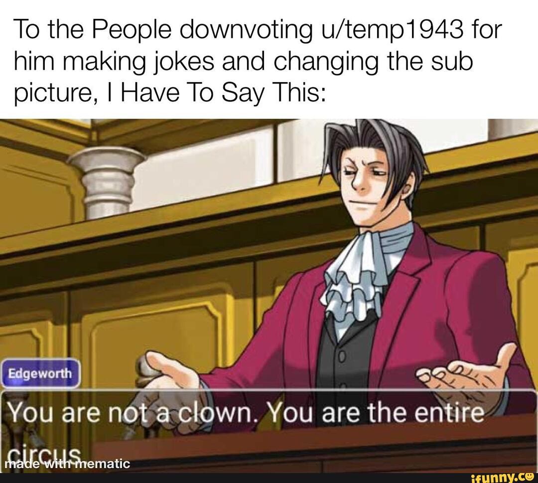 To the People downvoting for him making jokes and changing the sub picture, I Have To Say This