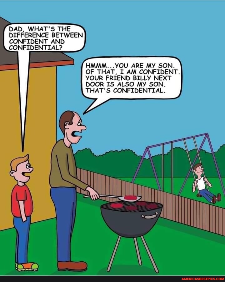 DAD, WHAT'S THE DIFFERENCE BETWEEN CONFIDENT AND CONFIDENTIAL? HMMM YOU