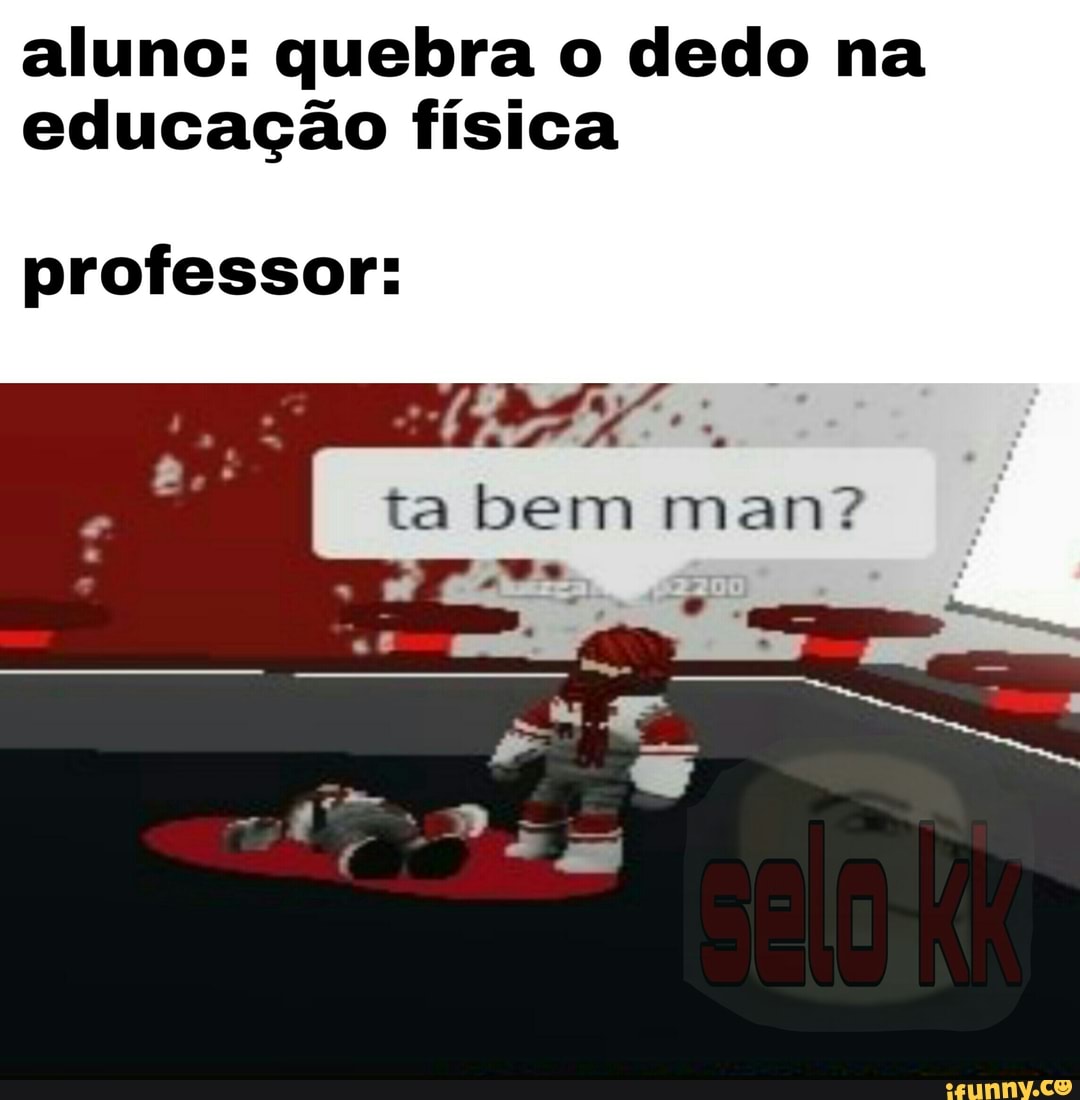 aluno: quebra o dedo na
educação física
professor: