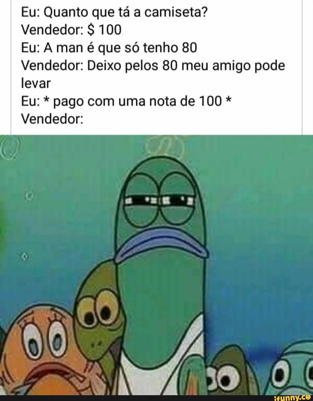 Eu: Quanto que tá a camiseta?
Vendedor: 100
Eu: A man é que só tenho 80
Vendedor: Deixo pelos 80 meu amigo pode
levar
Vendedor: