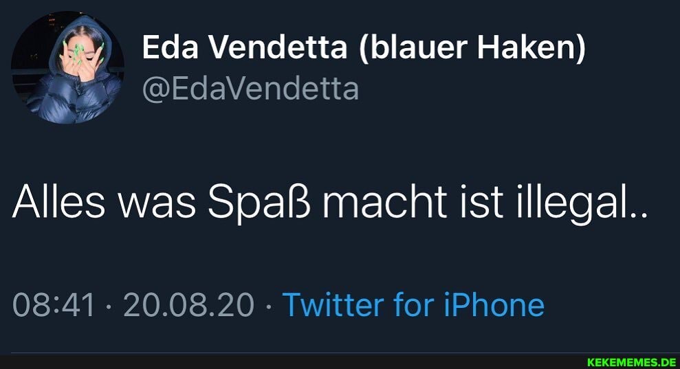 Eda Vendetta (blauer Haken)
Alles was Spaß macht ist illegal..
20.08.20 - Twitter for iPhone