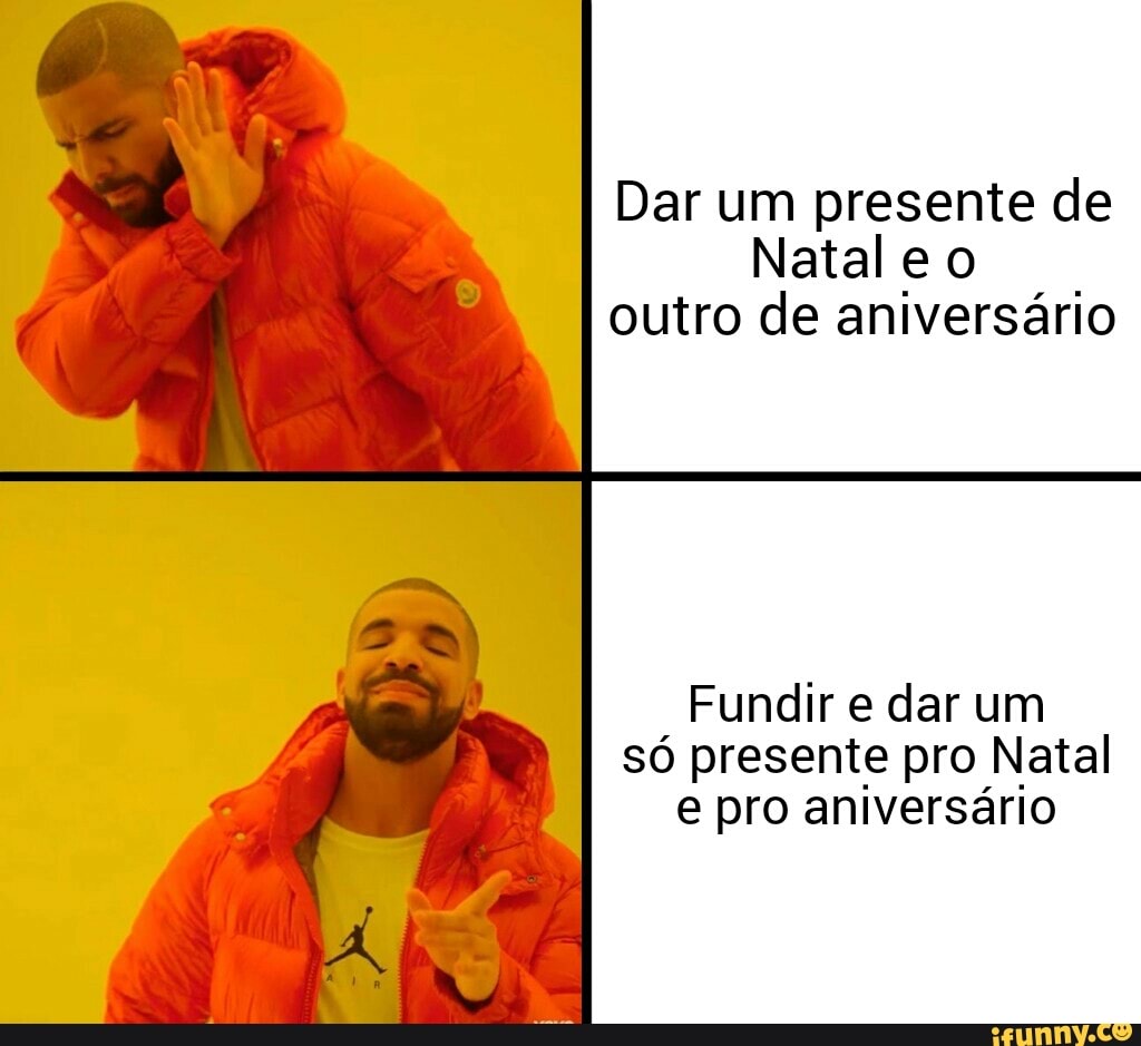 Dar um presente de
Nataleo
outro de aniversário
Fundir e dar um
só presente pro Natal
e pro aniversário