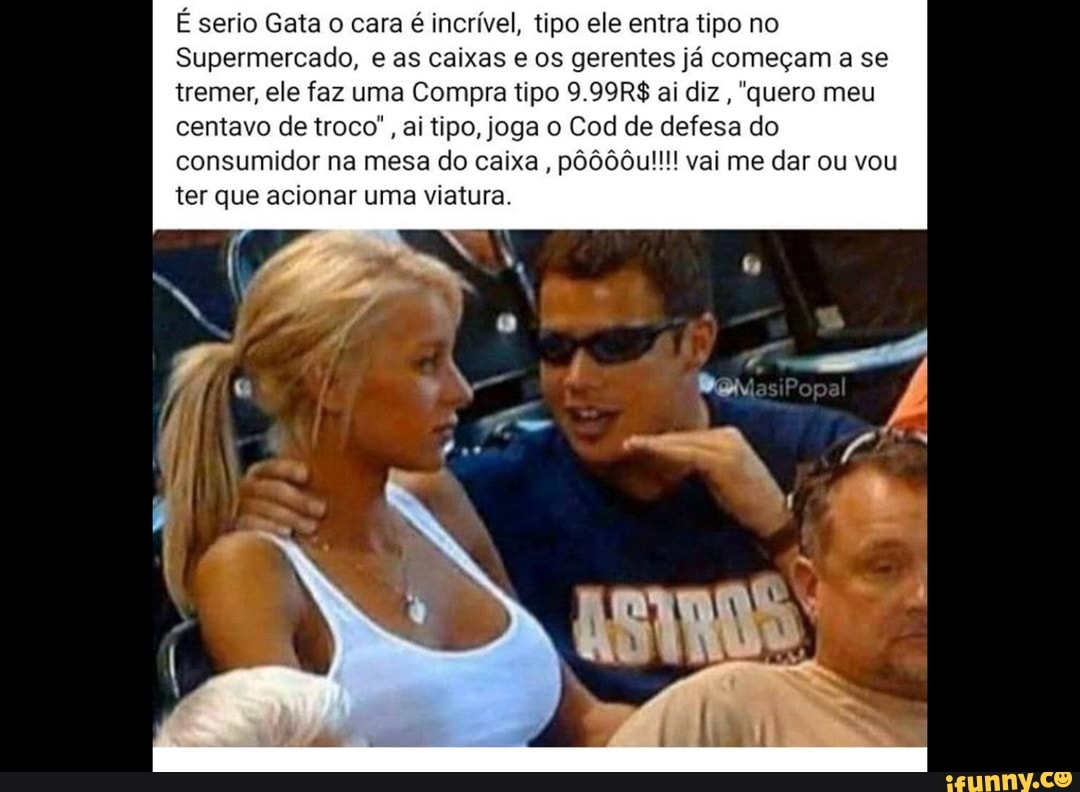 É serio Gata o cara é incrível, tipo ele entra tipo no
Supermercado, e as caixas e os gerentes já começam a se tremer, ele faz uma Compra tipo 9.99R$ ai diz quero meu centavo de troco", ai tipo, joga o Cod de defesa do consumidor na mesa do caixa, pôô00u!!!! vai me dar ou vou ter que acionar uma viatura.