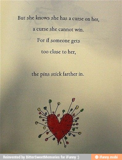Bur she knows she has a curse on her,
a curse she cannot win,
For if someone gets
too close to her,
