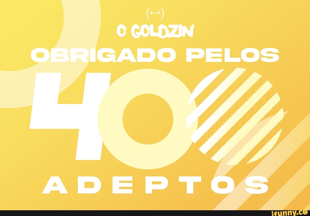 O GOLDZIN OBRIGADO PE LOS
ADEPTOS