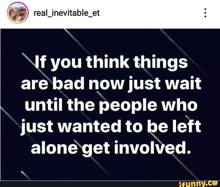 Real_inevitable_et If you think things are bad now just wait until the ...