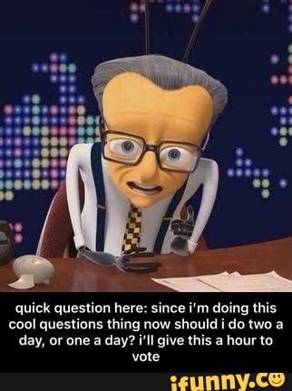 quick question here: since i'm doing this cool questions thing now should i do two a day, or one a day? i'll give this a hour to vote - quick question here: since i’m doing this cool questions thing now should i do two a day, or one a day? i’ll give this a hour to vote