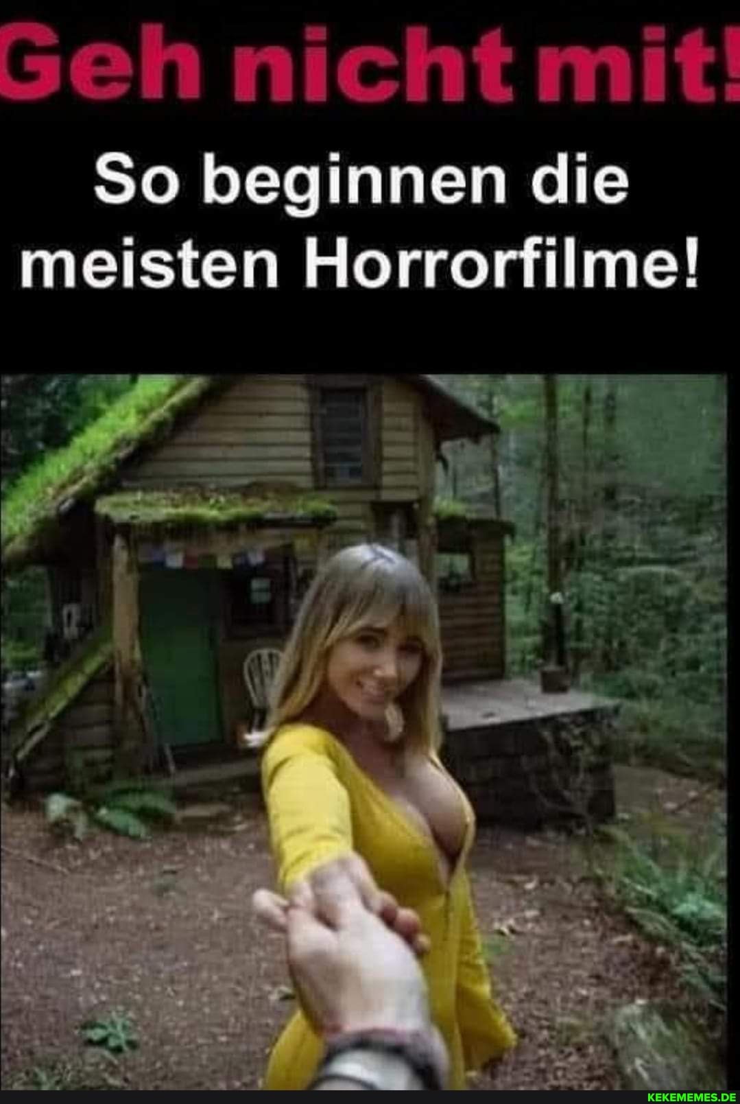 Geh nicht mit!
So beginnen die meisten Horrorfilme!