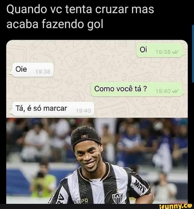 Quando vc tenta cruzar mas
acaba fazendo gol
Como você tá Tá, é só marcar