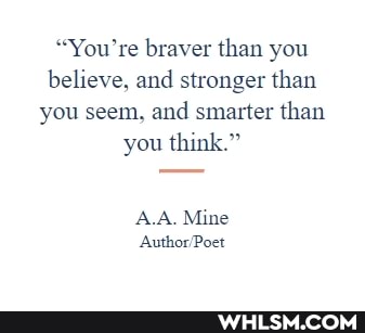 "You're braver than you believe, and stronger than you seem, and smarter than you think."
A.A. Mine
Author Poet