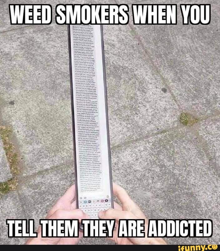 WEED SMOKERS WHEN YOU
TELL THEM THEY ARE ADDICTED
