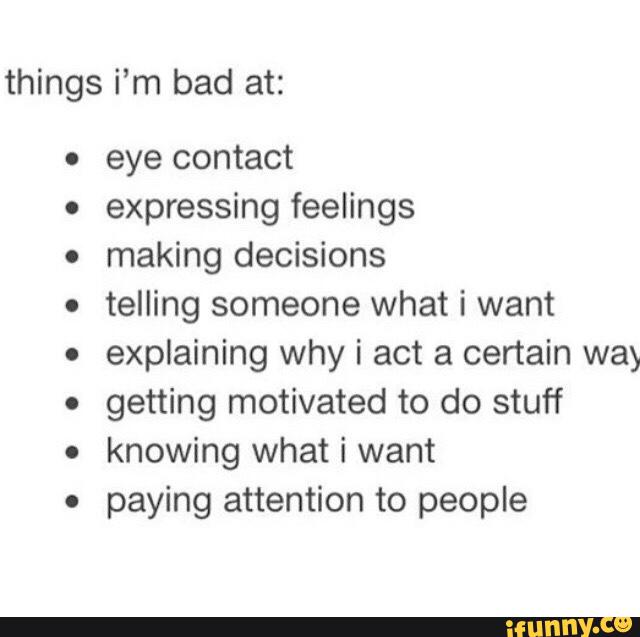 Things i'm bad at: . eye contact . expressing feelings ' making decisions . telling someone what ...