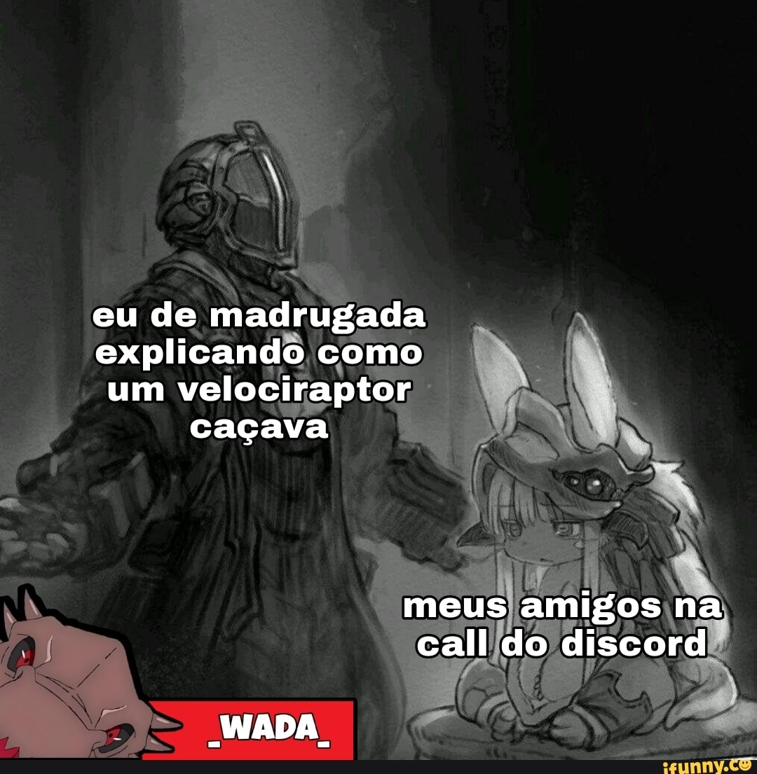 eu de madrugada explicando, como um velociraptor
caçava
WADA,