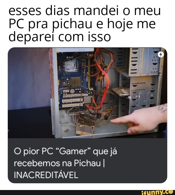 esses dias mandei o meu
PC pra pichau e hoje me deparei com isso
O pior PC "Gamer" que já recebemos na Pichau I INACREDITÁVEL