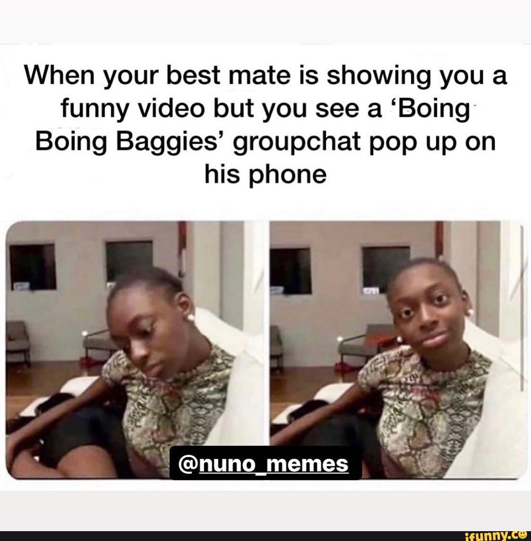 When your best mate is showing you a
funny video but you see a 'Boing:
Boing Baggies' groupchat pop up on
his phone
@nuno memes