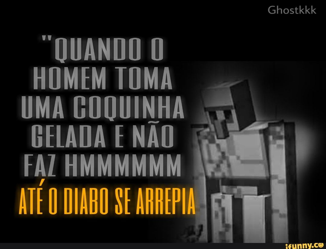 "QUANDO O
HOMEM TOMA
UMA GOQUINHA GELADA E NÃO
ATÉ O DIABO SE ARREPI