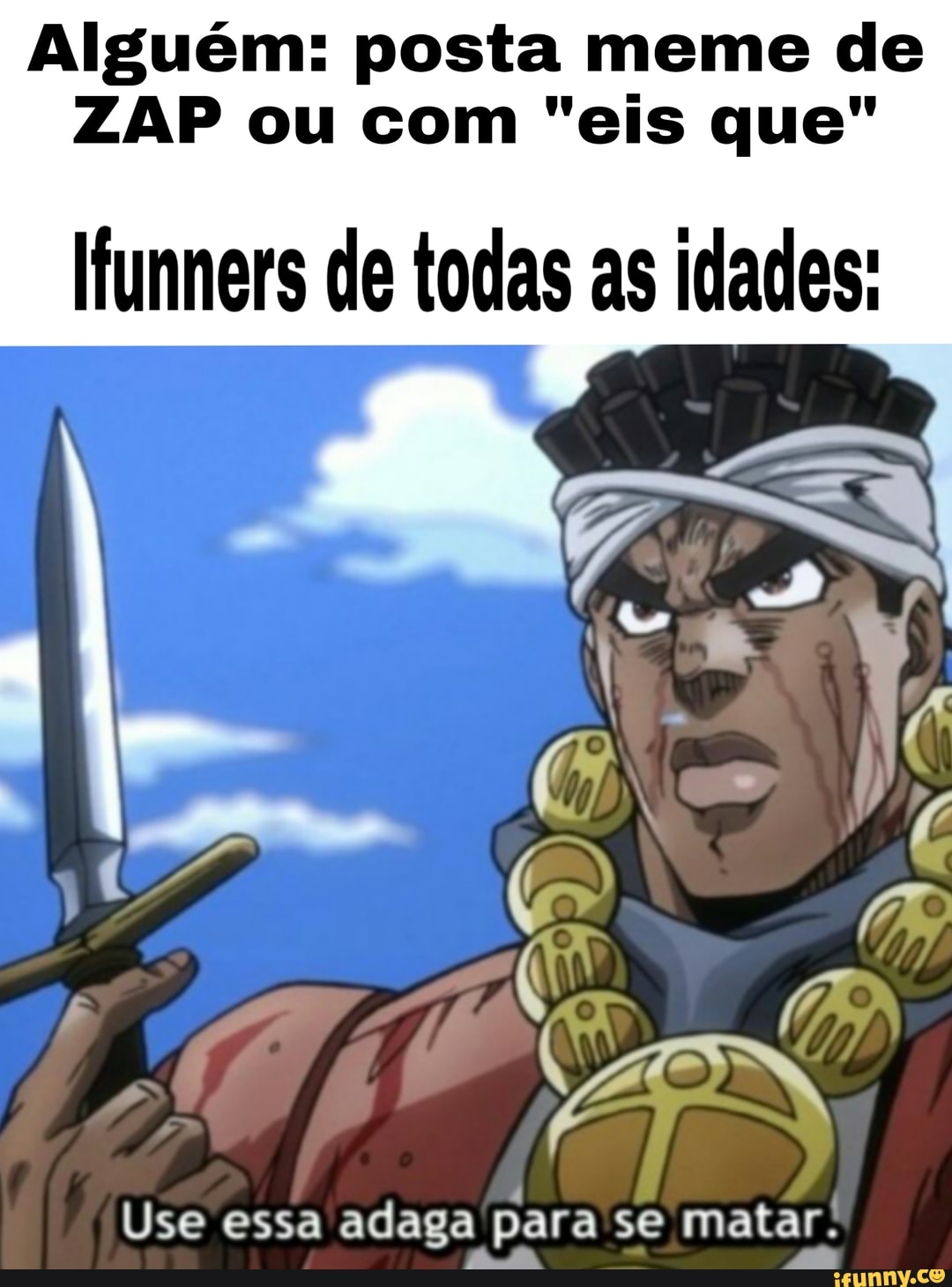 Alguém: posta meme de
ZAP ou com "eis que"
Ifunners de todas as idades:
Use essa adaga para se matar.