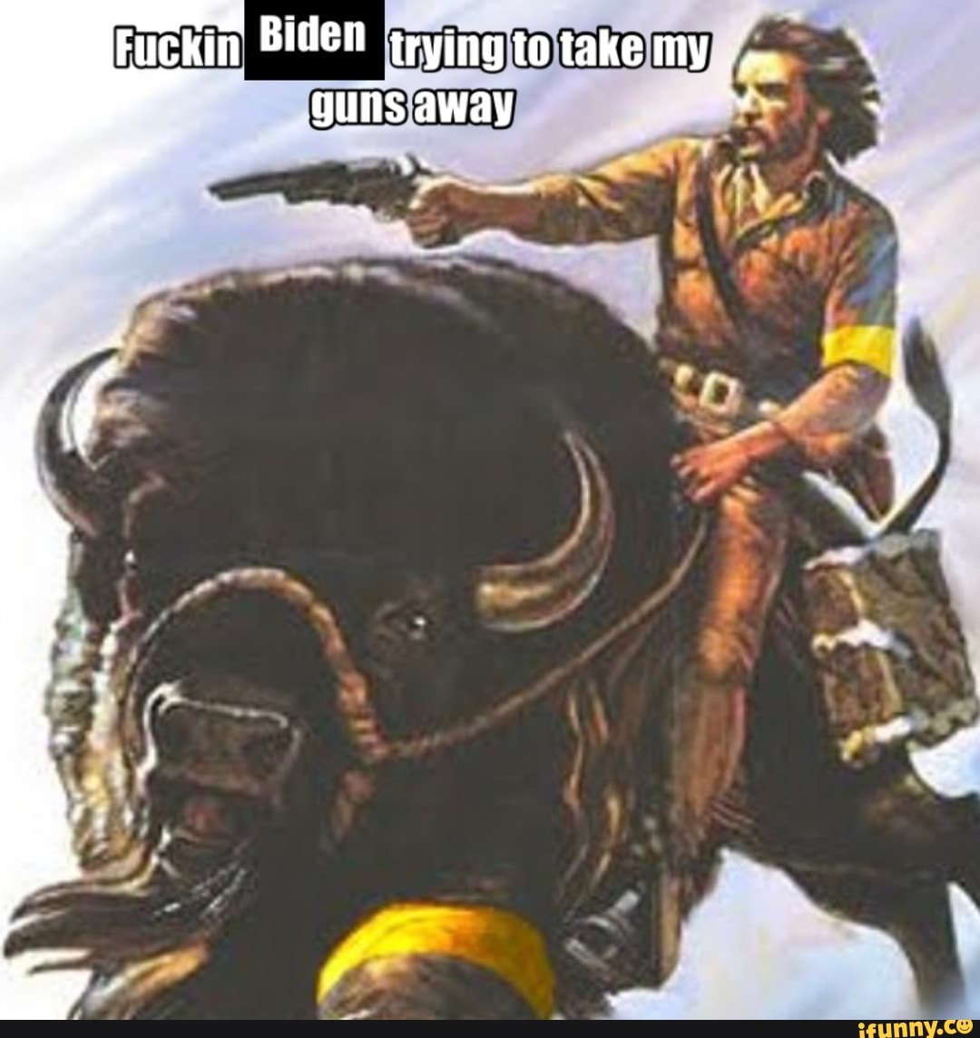 Ld p;
Fuckin Biden trying to take my guns away