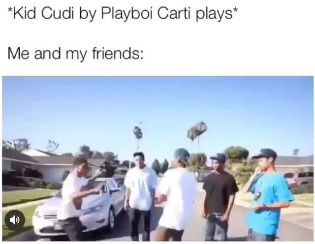 *Kid Cudi by Playboi Carti plays* Me and my friends: - iFunny :)