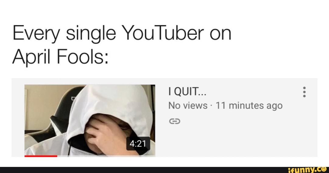 Every single YouTuber on
April Fools:
No views 11 minutes ago