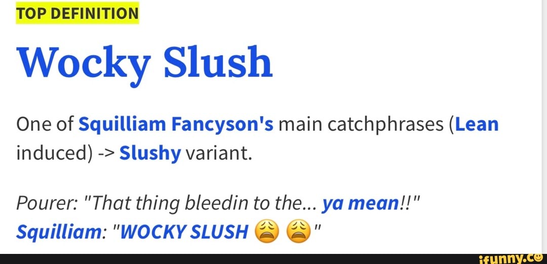 TOP DEFINITION Wocky Slush One of Squilliam Fancyson's main catchphrases (Lean induced) Slushy