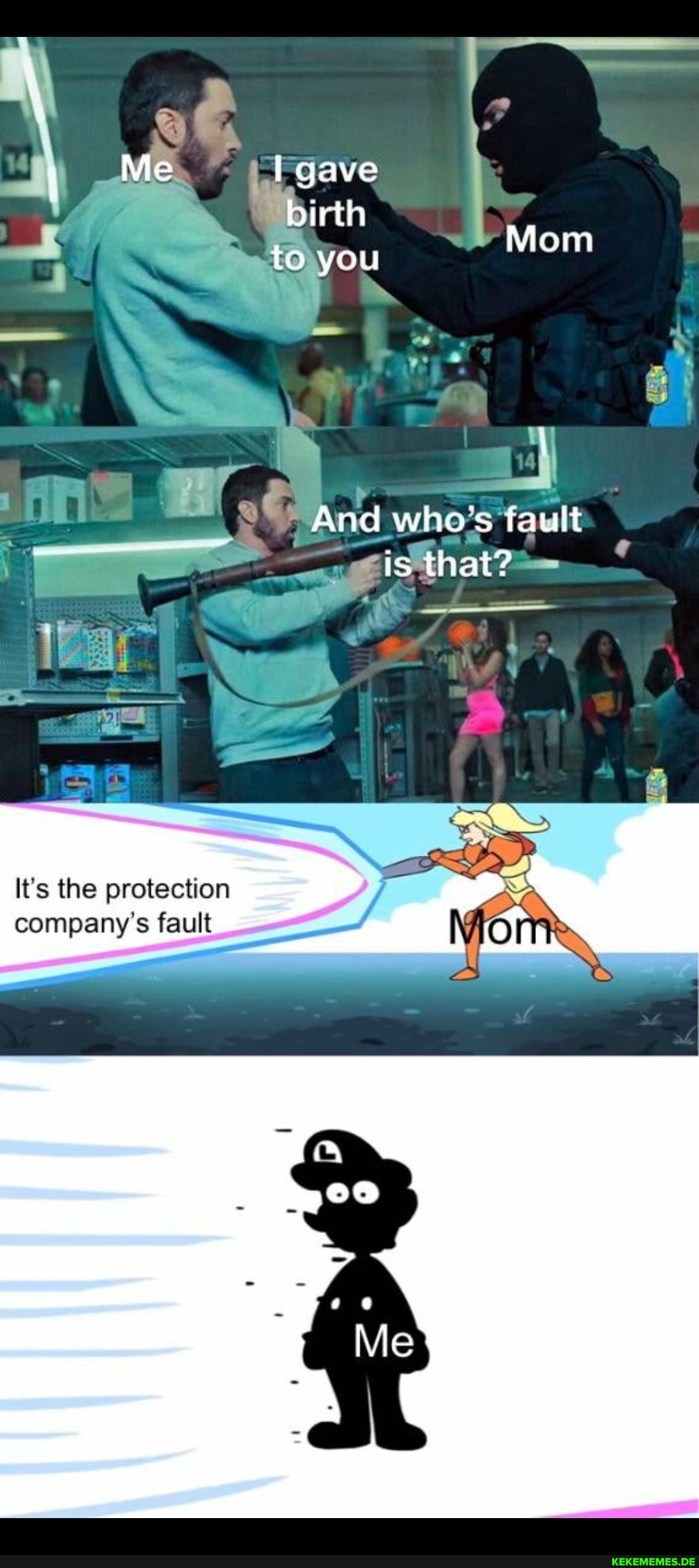 Me gave
birth
to you
Mom
And who's fault ci that?
It's the protection company's fault