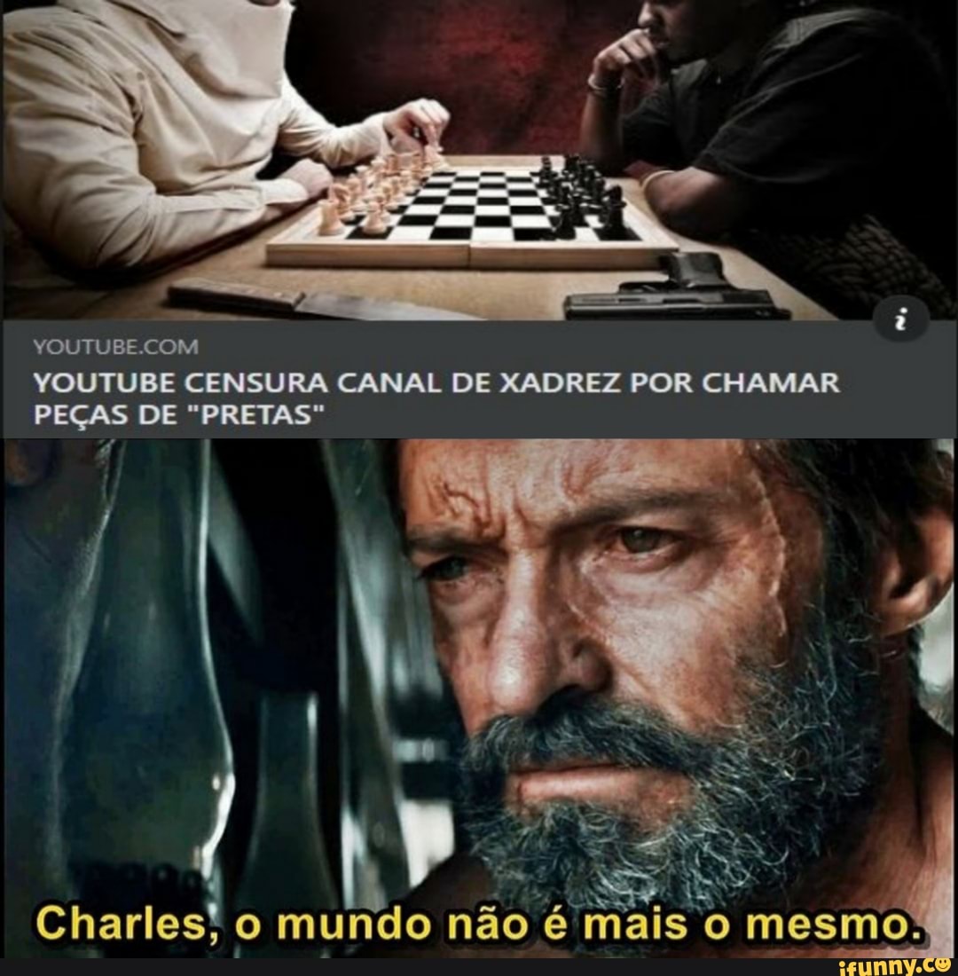 YOUTUBE CENSURA CANAL DE XADREZ POR CHAMAR
YOUTUBE COM
PEÇAS DE "PRETAS"
Charles, o mundo não é mais o mesmo: