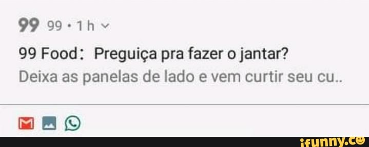 99
Th
99 Food: Preguiça pra fazer jantar?
Deixa as panelas de lado e vem curtir seu cu..