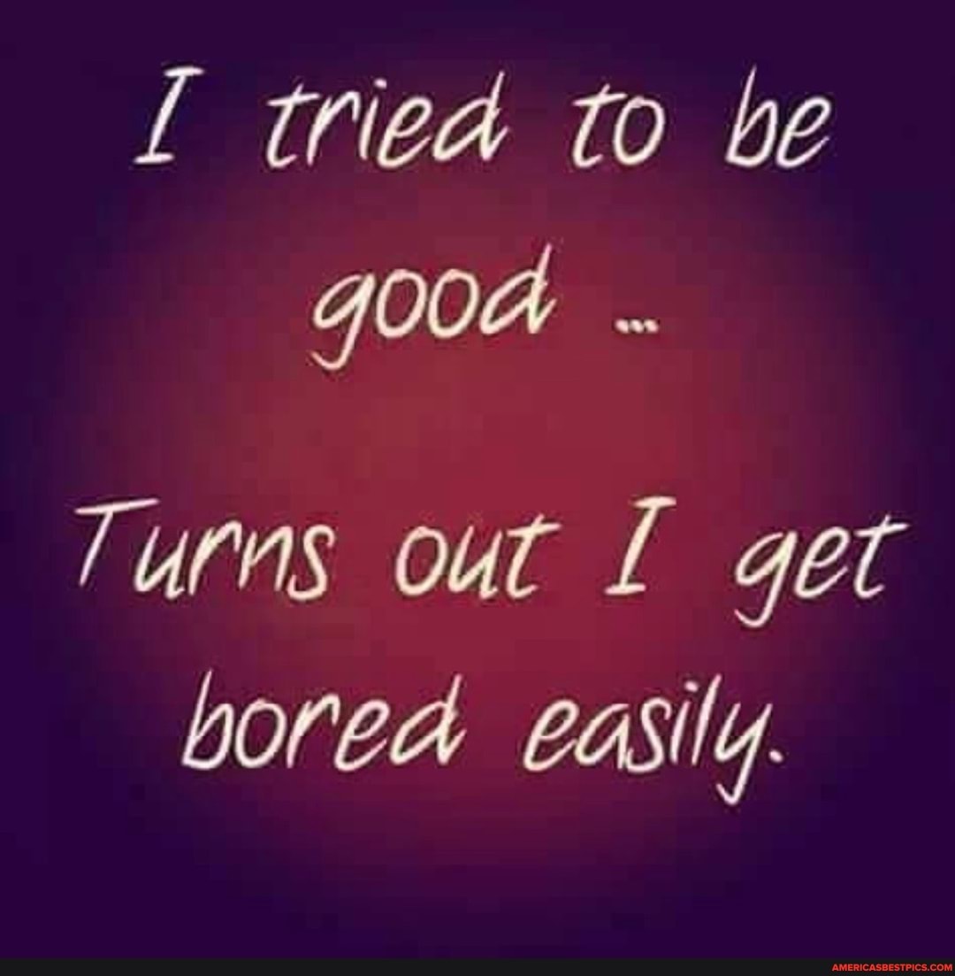 to be
Turns out get bored easily.
