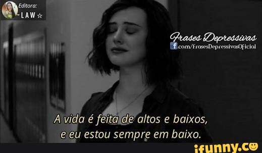 ida é feitalde altos e baixos,
ejeu estou sempre em baixo.