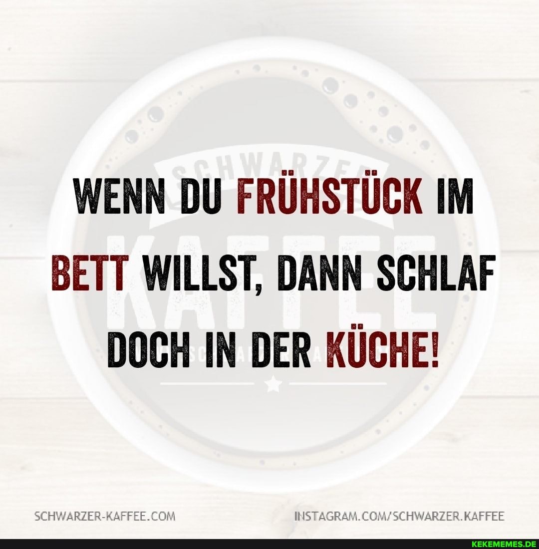 WENN DU FRÜHSTÜCK IM BETT WILLST, DANN SCHLAF DOCH IN DER KÜCHE!